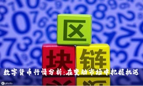 数字货币行情分析：在变动市场中把握机遇