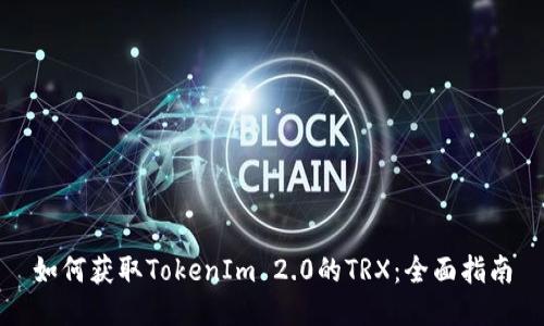 如何获取TokenIm 2.0的TRX：全面指南