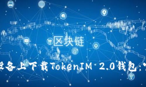 如何在安卓设备上下载TokenIM 2.0钱包：官方网站详解
