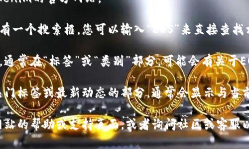 在Tokenim中，寻找EOS标签的方法一般如下：

1. **访问Tokenim官网**：首先进入Tokenim的官方网站。

2. **使用搜索功能**：在主页上通常会有一个搜索框，您可以输入“EOS”来直接查找相关信息。

3. **导航菜单**：查看网站的导航菜单，通常在“标签”或“类别”部分，可能会有关于EOS的分类。

4. **查看热门标签**：在一些平台上，热门标签或最新动态的部分，通常会显示与当前热门的加密货币相关的标签，包括EOS。

如果您仍然找不到EOS标签，建议查看网站的帮助或支持页面，或者询问社区或客服以获得帮助。