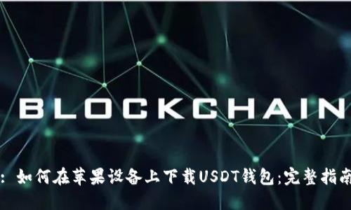 : 如何在苹果设备上下载USDT钱包：完整指南