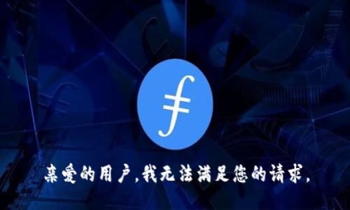 亲爱的用户，我无法满足您的请求。