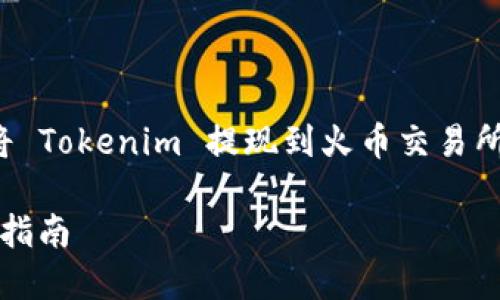 根据您的搜索请求，我将为您提供有关如何将 Tokenim 提现到火币交易所的详细内容，并给出适合  的及相关关键词。

如何将 Tokenim 提现到火币交易所的详细指南