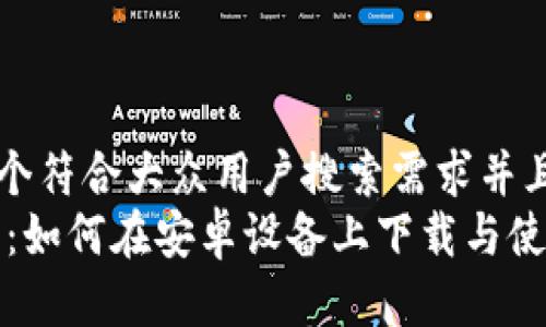 思考一个符合大众用户搜索需求并且的优质
USDT币：如何在安卓设备上下载与使用指南