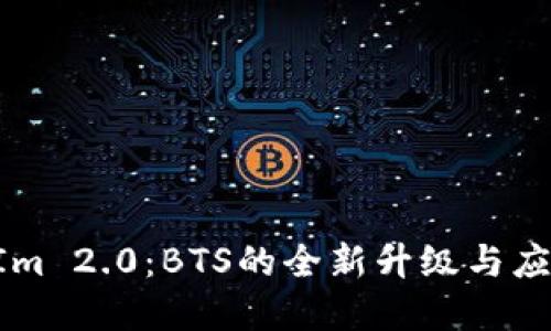 TokenIm 2.0：BTS的全新升级与应用解读