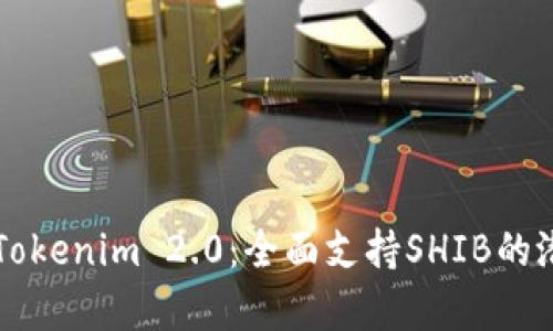 深入解析Tokenim 2.0：全面支持SHIB的潜力与应用