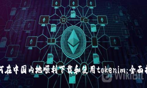 如何在中国内地顺利下载和使用tokenim：全面指南