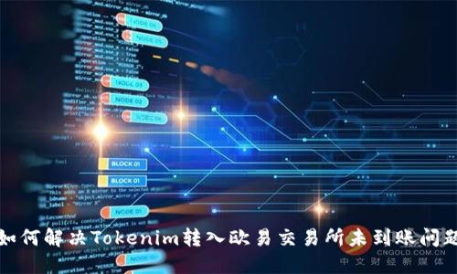 如何解决Tokenim转入欧易交易所未到账问题