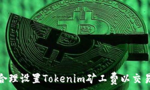   
如何合理设置Tokenim矿工费以交易体验