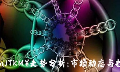   
Tokenim（TKM）走势分析：市场动态与投资前景