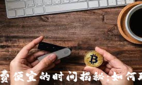 
tokenim2.0 矿工费便宜的时间揭秘：如何聪明选择交易时机？