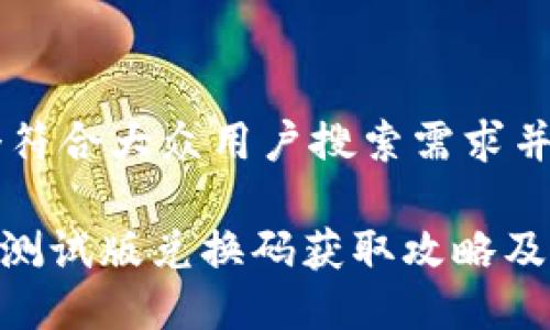 思考一个符合大众用户搜索需求并且的，

Tokenim测试版兑换码获取攻略及使用指南