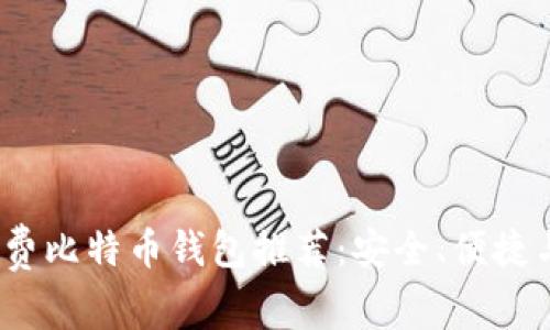 2023年最佳免费比特币钱包推荐：安全、便捷与用户体验并存