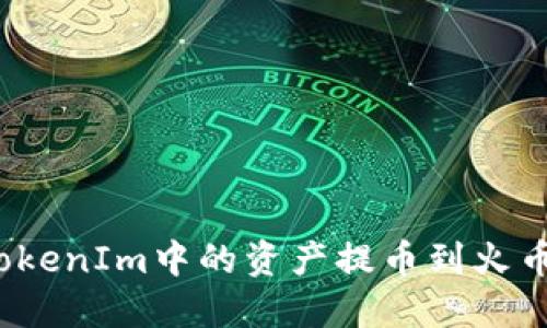 如何将TokenIm中的资产提币到火币交易所？