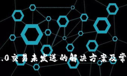 Tokenim 2.0交易未发送的解决方案及常见问题解析