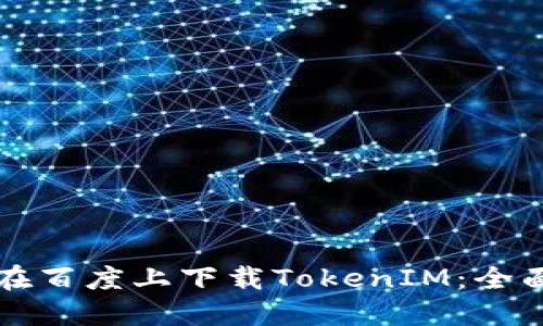 如何在百度上下载TokenIM：全面指南
