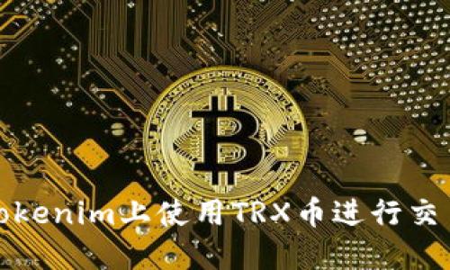 如何在Tokenim上使用TRX币进行交易与投资
