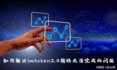 如何解决imtoken2.0转账无法