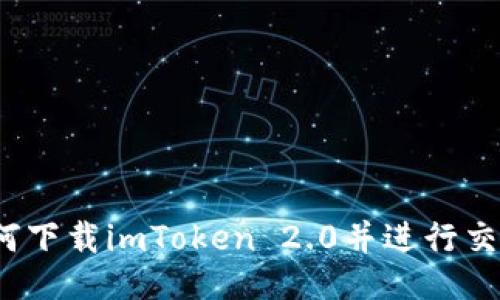 如何下载imToken 2.0并进行交易?