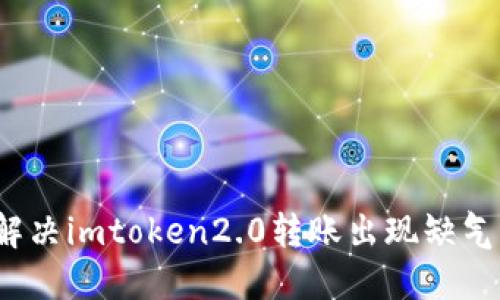 如何解决imtoken2.0转账出现缺气问题?