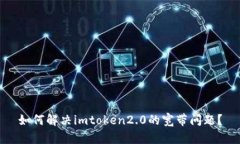 如何解决imtoken2.0的宽带问