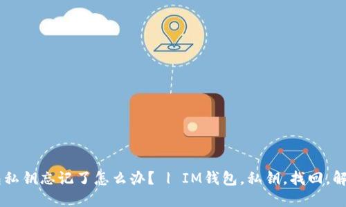 IM钱包私钥忘记了怎么办？ | IM钱包，私钥，找回，解决方案