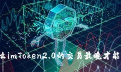 为什么imToken2.0的交易最晚