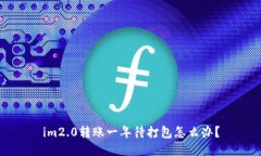 im2.0转账一年待打包怎么办