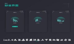 im2.0无法在苹果设备上下载