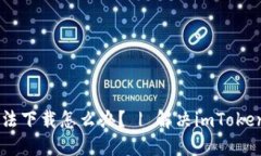 imToken钱包无法下载怎么办