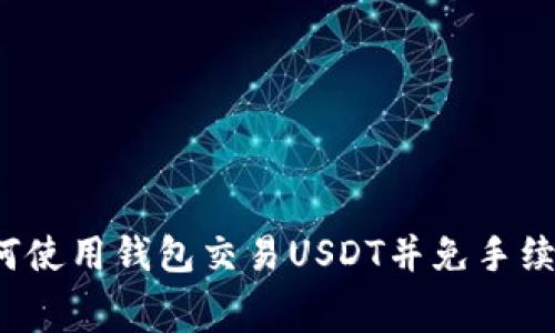 如何使用钱包交易USDT并免手续费？