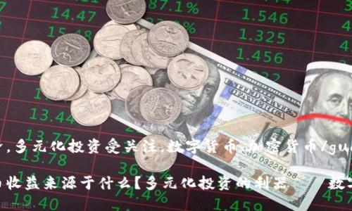 数字经济,多元化投资受关注,数字货币、加密货币/guanjianci
数字货币收益来源于什么?多元化投资的利器——数字货币