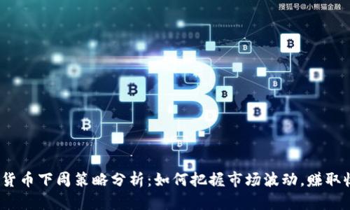 数字货币下周策略分析:如何把握市场波动,赚取收益?