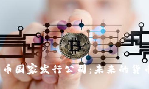 数字货币国家发行公司:未来的货币变革?