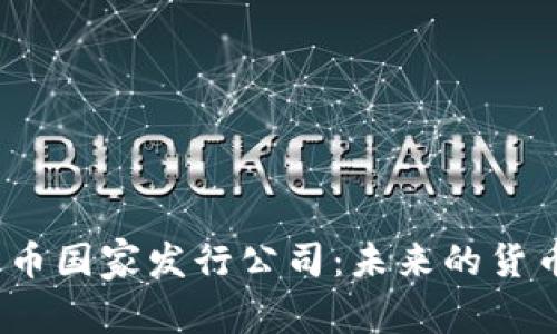 数字货币国家发行公司:未来的货币变革?