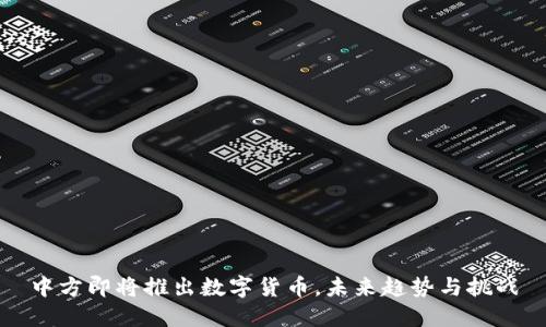 中方即将推出数字货币,未来趋势与挑战